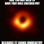Blackhole | SUN, YOU MAY NEED TO HAVE THAT HOLE CHECKED OUT; BECAUSE IT LOOKS UNHEALTHY | image tagged in blackhole | made w/ Imgflip meme maker