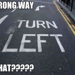 You Had one Job | WRONG WAY; WHAT????? | image tagged in you had one job | made w/ Imgflip meme maker