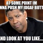 Denzel Washington | AT SOME POINT IM GONNA PUSH MY IDGAF BUTTON. AND LOOK AT YOU LIKE...... | image tagged in denzel washington | made w/ Imgflip meme maker