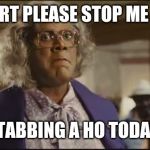 Madea | OH LORT PLEASE STOP ME FROM; STABBING A HO TODAY! | image tagged in madea | made w/ Imgflip meme maker