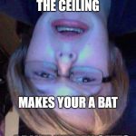 Hayden gates | HANGING FROM THE CEILING; MAKES YOUR A BAT; BE LIKE HAYDEN GATES | image tagged in hayden gates | made w/ Imgflip meme maker