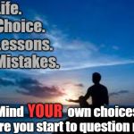 Inspirational Man | My Life. My Choice. My Lessons. My Mistakes. YOUR; Mind                  own choices before you start to question mine. | image tagged in inspirational man | made w/ Imgflip meme maker