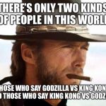 Clint Eastwood  | THERE’S ONLY TWO KINDS OF PEOPLE IN THIS WORLD; THOSE WHO SAY GODZILLA VS KING KONG AND THOSE WHO SAY KING KONG VS GODZILLA | image tagged in clint eastwood | made w/ Imgflip meme maker
