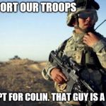 Support Our Troops | SUPPORT OUR TROOPS; EXCEPT FOR COLIN. THAT GUY IS A DICK. | image tagged in soldier on radio | made w/ Imgflip meme maker