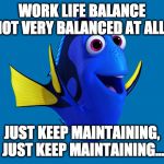 Just Keep Converting | WORK LIFE BALANCE NOT VERY BALANCED AT ALL? JUST KEEP MAINTAINING, JUST KEEP MAINTAINING... | image tagged in just keep converting | made w/ Imgflip meme maker