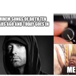 Turn Up Volume | EMINEM SONGS OF BOTH TEN YEARS AGO AND TODAY GOES IN; ME | image tagged in turn up volume | made w/ Imgflip meme maker