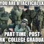 tactical | SO... YOU ARE A TACTICAL EXPERT; PART TIME , POST WORK , COLLEGE GRADUATE..? | image tagged in tactical facepalm | made w/ Imgflip meme maker