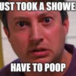 Oh crap! | JUST TOOK A SHOWER; HAVE TO POOP | image tagged in oh crap | made w/ Imgflip meme maker