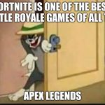 Tom the Cat schmeing | FORTNITE IS ONE OF THE BEST BATTLE ROYALE GAMES OF ALL TIME; APEX LEGENDS | image tagged in tom the cat schmeing | made w/ Imgflip meme maker
