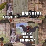 Dead Memes in a Nutshell | POPULARITY; DEAD MEME; THE NEXT "MEME OF THE MONTH" | image tagged in baloo barges in,memes,dead memes,dead meme,month,popularity | made w/ Imgflip meme maker