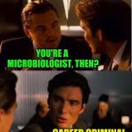 Men Discussing Their Occupations | I'VE SPENT MOST OF MY LIFE STUDYING CELL WALLS; YOU'RE A MICROBIOLOGIST, THEN? CAREER CRIMINAL | image tagged in seasick inception,memes,leonardo dicaprio,criminal minds,the most interesting cat in the world,civilized discussion | made w/ Imgflip meme maker