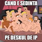 Group Gay | CAND E SEDINTA; PE DESKUL DE IP | image tagged in group gay | made w/ Imgflip meme maker