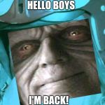 Guess who's back | HELLO BOYS; I'M BACK! | image tagged in hello boys i'm back,palpatine,star wars,the rise of skywalker,trailer,memes | made w/ Imgflip meme maker