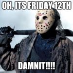 Jason | OH, ITS FRIDAY 12TH; DAMNIT!!!! | image tagged in jason | made w/ Imgflip meme maker