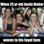 12, 13 and 14 year-old girls crying and screaming! | When 25 yr-old Justin Bieber; waves to his loyal fans | image tagged in girls crying | made w/ Imgflip meme maker