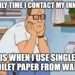 constipated hank hill toilet | THEV ONLY TIME I CONTACT MY INNER SELF; IS WHEN I USE SINGLE PLY TOILET PAPER FROM WALMART | image tagged in constipated hank hill toilet | made w/ Imgflip meme maker