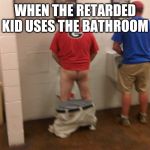 pants down pee | WHEN THE RETARDED KID USES THE BATHROOM | image tagged in pants down pee | made w/ Imgflip meme maker