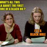 Nevermind | WHAT’S ALL THIS TALK ABOUT THE FIRST PICTURE OF A BLACK HO ? IT’S A BLACK HOLE | image tagged in nevermind | made w/ Imgflip meme maker