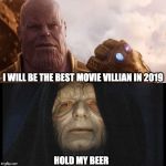 Thanos vs Palpatine | I WILL BE THE BEST MOVIE VILLIAN IN 2019; HOLD MY BEER | image tagged in thanos vs palpatine | made w/ Imgflip meme maker