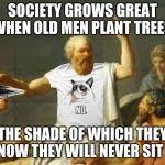 Wise words... | SOCIETY GROWS GREAT WHEN OLD MEN PLANT TREES; THE SHADE OF WHICH THEY KNOW THEY WILL NEVER SIT IN | image tagged in socrates properly attired,deep thoughts | made w/ Imgflip meme maker