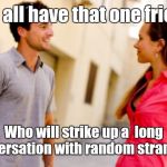 People Talking | We all have that one friend; Who will strike up a  long conversation with random strangers. | image tagged in people talking,memes | made w/ Imgflip meme maker