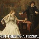 If This was today's Hamlet he would of said... | "GET THEE TO A PIZZERIA" | image tagged in hamlet,funny | made w/ Imgflip meme maker