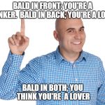 Bald Man Finger up | BALD IN FRONT; YOU'RE A THINKER.  BALD IN BACK; YOU'RE A LOVER. BALD IN BOTH; YOU THINK YOU'RE  A LOVER | image tagged in bald man finger up | made w/ Imgflip meme maker