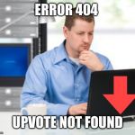 Error 404 | ERROR 404; UPVOTE NOT FOUND | image tagged in memes,error 404 | made w/ Imgflip meme maker