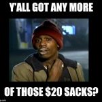dave chappelle y'all got any more of crackhead | Y'ALL GOT ANY MORE; OF THOSE $20 SACKS? | image tagged in dave chappelle y'all got any more of crackhead | made w/ Imgflip meme maker