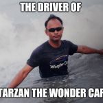 Driver of tarzan the wonder car | THE DRIVER OF; TARZAN THE WONDER CAR | image tagged in driver of tarzan the wonder car | made w/ Imgflip meme maker