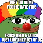 Honk Honkler | WHY DO SOME PEOPLE HATE THIS; FROGS NEED A LAUGH JUST LIKE THE REST OF US | image tagged in honk honkler | made w/ Imgflip meme maker