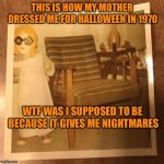 WTF | THIS IS HOW MY MOTHER DRESSED ME FOR HALLOWEEN IN 1970; WTF WAS I SUPPOSED TO BE BECAUSE IT GIVES ME NIGHTMARES | image tagged in wtf | made w/ Imgflip meme maker