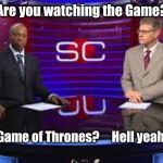 sportscenter 2 | Are you watching the Game? Game of Thrones?    
Hell yeah! | image tagged in sportscenter 2 | made w/ Imgflip meme maker