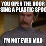 actually im not even mad | YOU OPEN THE DOOR USING A PLASTIC SPOON; I'M NOT EVEN MAD | image tagged in actually im not even mad | made w/ Imgflip meme maker
