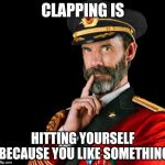 Put your hands together ! | CLAPPING IS; HITTING YOURSELF BECAUSE YOU LIKE SOMETHING | image tagged in captain obvious,show,love is love,how to become your favorite memer | made w/ Imgflip meme maker