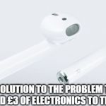 Airpods | AIRPODS; THE £160 SOLUTION TO THE PROBLEM THAT APPLE CAN'T SEEM TO ADD £3 OF ELECTRONICS TO THEIR £1000 PHONE | image tagged in airpods | made w/ Imgflip meme maker