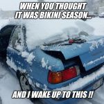 So much for tan lines at the pool today !! | WHEN YOU THOUGHT IT WAS BIKINI SEASON... AND I WAKE UP TO THIS !! | image tagged in hate,snow,love,summer,bikini girls | made w/ Imgflip meme maker