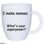 Mug | I make memes. What's your superpower? | image tagged in mug | made w/ Imgflip meme maker