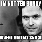 ted bundy greeting | IM NOT TED BUNDY; I JUST HAVENT HAD MY SNICKERS YET | image tagged in ted bundy greeting | made w/ Imgflip meme maker