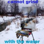 is it an actual painting, or a mirror ? | the mill cannot grind; with the water that is past. | image tagged in mirror water stream painting,george herbert quote,philosophy,art,memes | made w/ Imgflip meme maker
