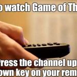 Changing the Channel | How to watch Game of Thrones; Press the channel up or down key on your remote. | image tagged in changing the channel,memes | made w/ Imgflip meme maker