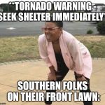 Confused Black Lady | **TORNADO WARNING - SEEK SHELTER IMMEDIATELY**; SOUTHERN FOLKS ON THEIR FRONT LAWN: | image tagged in confused black lady | made w/ Imgflip meme maker