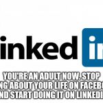 Linkedin lies | YOU'RE AN ADULT NOW. STOP LYING ABOUT YOUR LIFE ON FACEBOOK AND START DOING IT ON LINKEDIN! | image tagged in scumbag linkedin,linkedin,pun | made w/ Imgflip meme maker