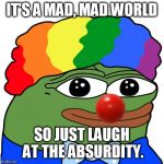 Reality has become a parody | IT'S A MAD, MAD WORLD; SO JUST LAUGH AT THE ABSURDITY. | image tagged in honk,clown world | made w/ Imgflip meme maker