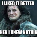 I like it better | I LIKED IT BETTER; WHEN I KNEW NOTHING | image tagged in i like it better | made w/ Imgflip meme maker