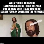 Surprised Jesus | WHEN YOU DIE TO PAY FOR EVERYONE'S SINS BUT THEN THEY GET OUT OF HAND WITH IT AND YOU'RE NOT SURE IF YOU CAN COVER THE TAB ANYMORE:; Please stop. | image tagged in surprised jesus | made w/ Imgflip meme maker