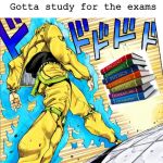 Dio walking | Gotta study for the exams | image tagged in dio walking | made w/ Imgflip meme maker