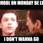 Spider-Man Being Even More Relatable | SCHOOL ON MONDAY BE LIKE; I DON'T WANNA GO | image tagged in i don't wanna go mr stark,school,so true memes,avengers infinity war,spiderman,iron man | made w/ Imgflip meme maker