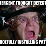 Brainwashing | DIVERGENT THOUGHT DETECTED; FORCEFULLY INSTALLING PATCH | image tagged in brainwashing | made w/ Imgflip meme maker