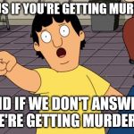 Gene's wisdom | CALL US IF YOU'RE GETTING MURDERED; AND IF WE DON'T ANSWER, WE'RE GETTING MURDERED | image tagged in gene bobs burgers,funny | made w/ Imgflip meme maker